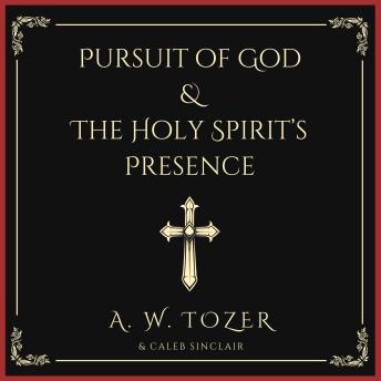 Pursuit of God & The Holy Spirit’s Presence: Two of Tozer's Greatest Classics in One