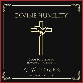 Download Divine Humility: God's Solution to Human Catastrophe by A. W. Tozer, Caleb Sinclair