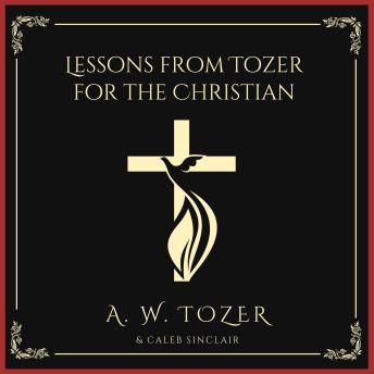 Download Lessons from Tozer for the Christian by A. W. Tozer, Caleb Sinclair