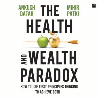 The Health And Wealth Paradox: How to Use First Principles Thinking to Achieve Both