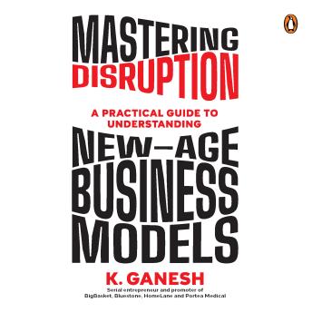 Mastering Disruption: A Practical Guide to Understanding New-Age Business Models - Ganesh Krishnan Mastering Disruption: A Practical Guide to Understanding New-Age Business Models - Ganesh Krishnan