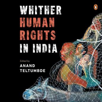 Whither Human Rights In India: Critical Essays on Democracy, State Power, Civil Liberties & the Lived Realities of Dalits, Adivasis, Minorities & More