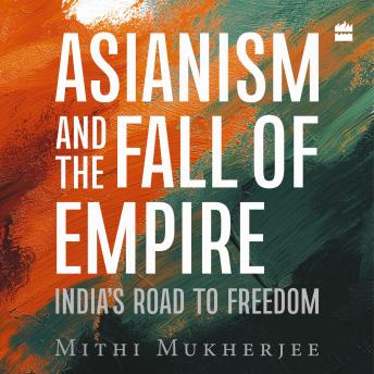 Asianism and the Fall of Empire: India's Road to Freedom