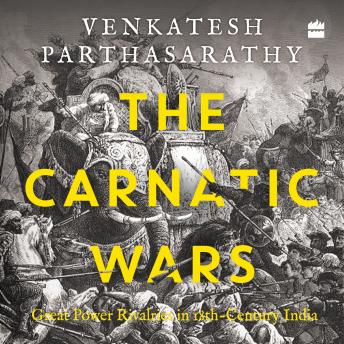 The Carnatic Wars: Great Power Rivalries in Eighteenth-Century India