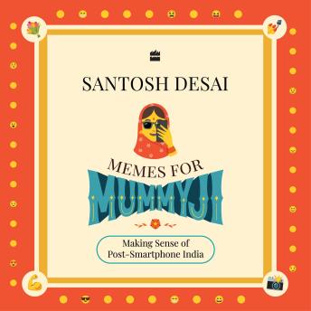 Memes For Mummyji: Making Sense of Post-Smartphone India