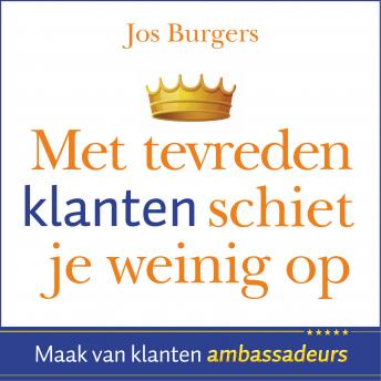 [Dutch; Flemish] - Met tevreden klanten schiet je weinig op: Maak van klanten ambassadeurs