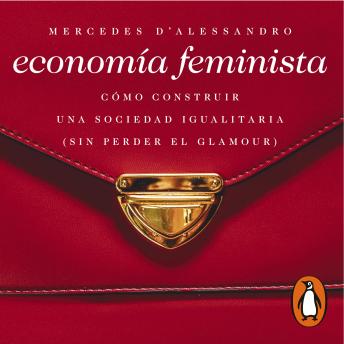 Economía feminista: Cómo construir una sociedad igualitaria (sin perder el glamour), Mercedes D'alessandro