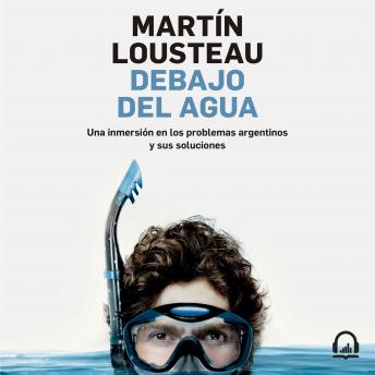Debajo del agua: Una inmersión en los problemas argentinos y sus soluciones, Audio book by Martín Lousteau