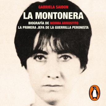 La montonera: Biografía de Norma Arrostito. La primera jefa de la guerrilla peronista