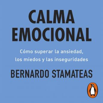 Calma emocional: Cómo superar la ansiedad, los miedos y las inseguridades, Bernardo Stamateas