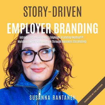 Story-Driven Employer Branding: Introducing the Magnetic Employer Branding Method™: Matching Minds with Mission Through Business Storytelling
