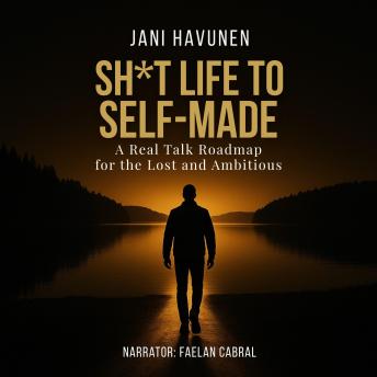 Sh*t Life to Self-Made: A Real Talk Roadmap for the Lost and Ambitious