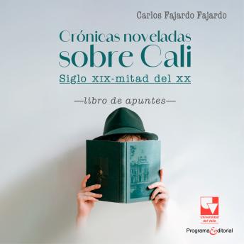 [Spanish] - Crónicas noveladas sobre Cali: siglo XIX-mitad del XX: Libro de apuntes