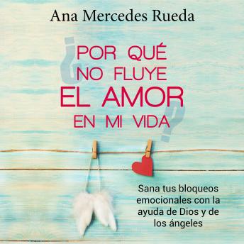 Por qué no fluye el amor en mi vida: Sana tus bloqueos emocionales con la ayuda de Dios y de los Ángeles, Ana Mercedes Rueda