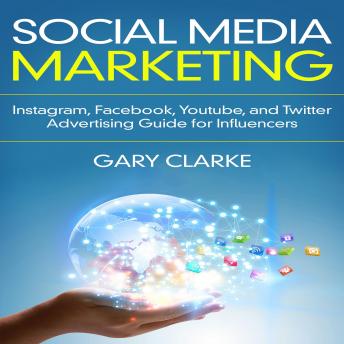 Social Media Marketing: Instagram, Facebook, Youtube, and Twitter Advertising Guide for Influencers