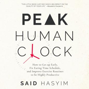 Peak Human Clock: How to Get up Early, Fix Eating Time Schedule, and Improve Exercise Routines to be Highly Productive
