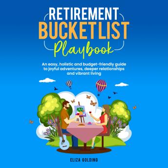 Retirement Bucket List Playbook: An easy, holistic and budget-friendly guide to joyful adventures, deeper relationships and vibrant living
