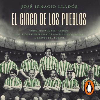 El circo de los pueblos: Cómo dictadores, narcos, políticos y empresarios consiguieron poder a través del fútbol, José Ignacio Lladós