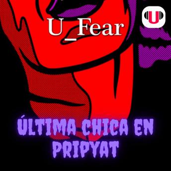 [Spanish] - U_FEAR: ÚLTIMA CHICA EN PRIPYAT