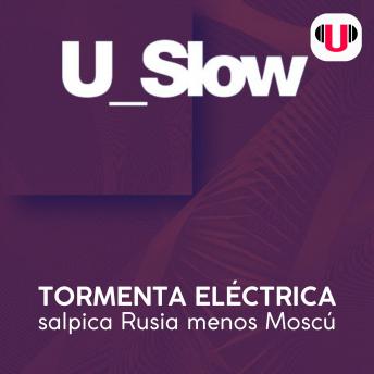 [Spanish] - U_SLOW: TORMENTA ELÉCTRICA SALPICA RUSIA MENOS MOSCÚ