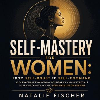 Self-Mastery for Women: From Self-Doubt to Self-Command With Practical Psychology, Boundaries, and Daily Rituals to Rewire Confidence and Lead Your Life on Purpose