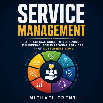 Service Management: A Practical Guide to Designing, Delivering, and Improving Services That Customers Love