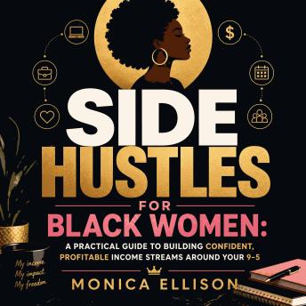 Side Hustles for Black Women: A Practical Guide to Building Confident, Profitable Income Streams Around Your 9–5