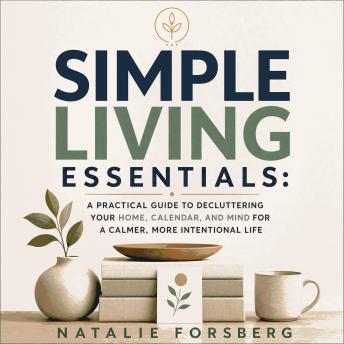 Simple Living Essentials: A Practical Guide to Decluttering Your Home, Calendar, and Mind for a Calmer, More Intentional Life