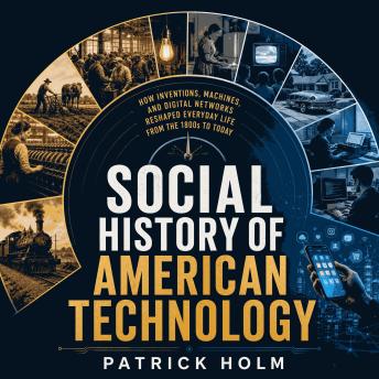 Social History of American Technology: How Inventions, Machines, and Digital Networks Reshaped Everyday Life From the 1800s to Today