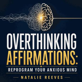 Overthinking Affirmations: Reprogram Your Anxious Mind