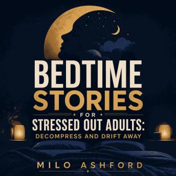 Bedtime Stories for Stressed Out Adults: Decompress and Drift Away