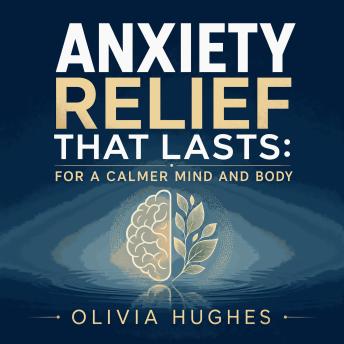 Anxiety Relief That Lasts: For a Calmer Mind and Body
