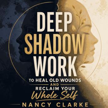Deep Shadow Work to Heal Old Wounds and Reclaim Your Whole Self