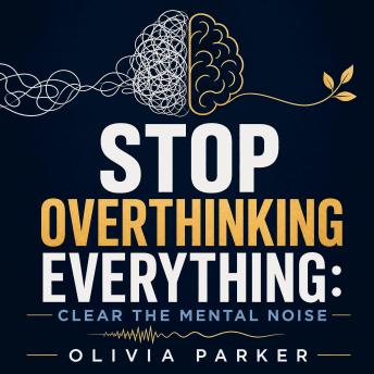 Stop Overthinking Everything: Clear the Mental Noise