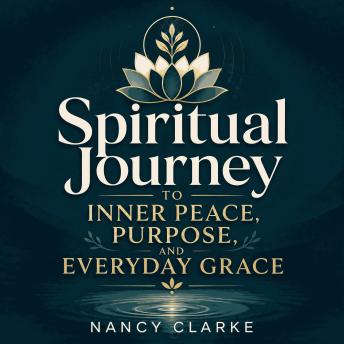 Spiritual Journey to Inner Peace, Purpose, and Everyday Grace
