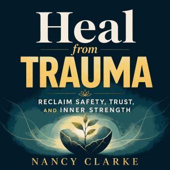 Heal from Trauma: Reclaim Safety, Trust, and Inner Strength
