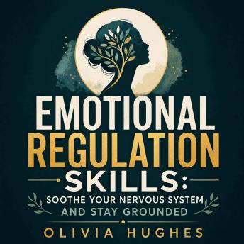 Emotional Regulation Skills: Soothe Your Nervous System and Stay Grounded