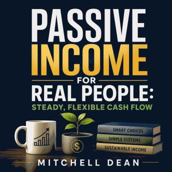 Passive Income for Real People: Steady, Flexible Cash Flow