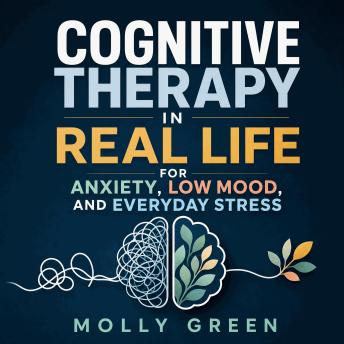 Cognitive Therapy in Real Life for Anxiety, Low Mood, and Everyday Stress