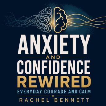 Anxiety and Confidence Rewired: Everyday Courage and Calm