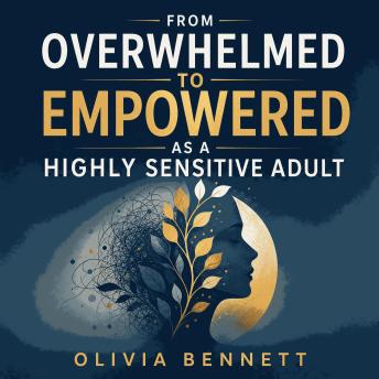 From Overwhelmed to Empowered as a Highly Sensitive Adult