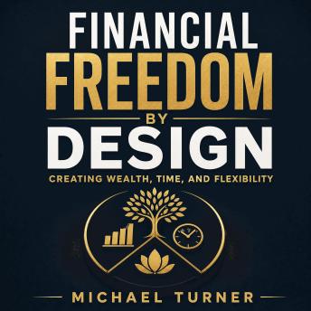 Financial Freedom by Design: Creating Wealth, Time, and Flexibility