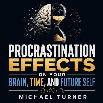 Procrastination Effects on Your Brain, Time, and Future Self