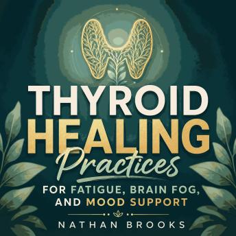 Thyroid Healing Practices for Fatigue, Brain Fog, and Mood Support