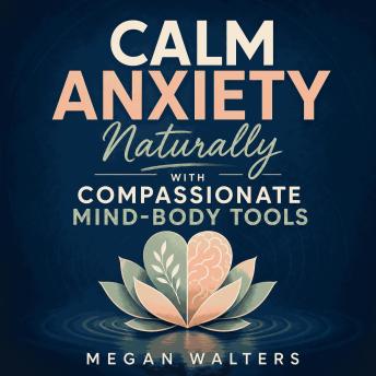 Calm Anxiety Naturally with Compassionate Mind‑Body Tools