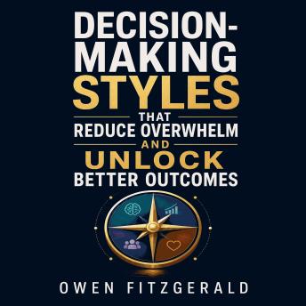 Decision-Making Styles that Reduce Overwhelm and Unlock Better Outcomes