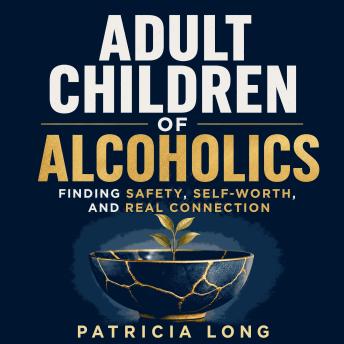 Adult Children of Alcoholics: Finding Safety, Self-Worth, and Real Connection