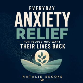 Everyday Anxiety Relief for People Who Want Their Lives Back