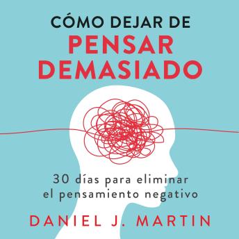 [Spanish] - Cómo dejar de pensar demasiado: 30 días para eliminar el pensamiento negativo: domina tu mente y vive sin ansiedad