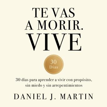 [Spanish] - Te vas a morir. Vive: 30 días para aprender a vivir con propósito, sin miedo y sin arrepentimientos